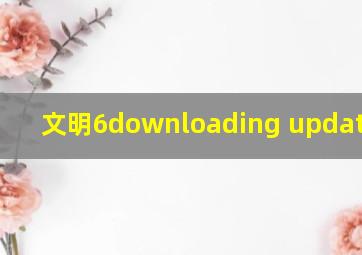 文明6downloading update不动